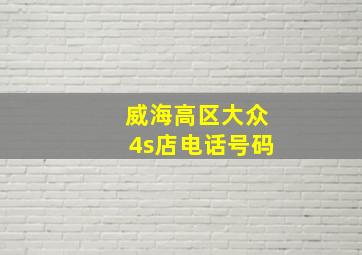 威海高区大众4s店电话号码