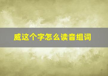 威这个字怎么读音组词