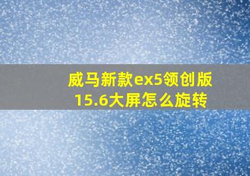 威马新款ex5领创版15.6大屏怎么旋转