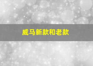 威马新款和老款