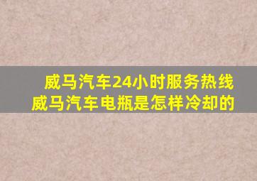 威马汽车24小时服务热线威马汽车电瓶是怎样冷却的