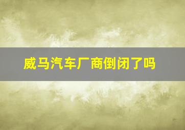 威马汽车厂商倒闭了吗