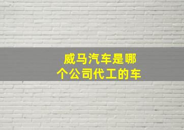 威马汽车是哪个公司代工的车