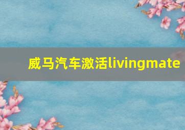 威马汽车激活livingmate