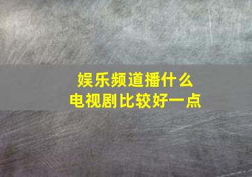 娱乐频道播什么电视剧比较好一点