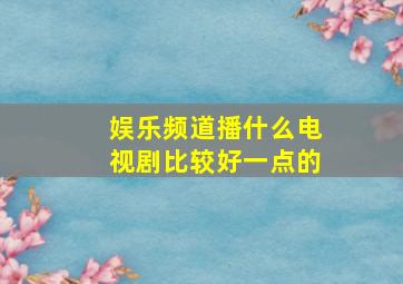 娱乐频道播什么电视剧比较好一点的