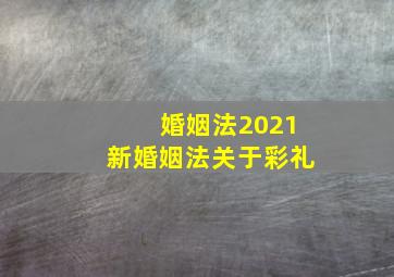 婚姻法2021新婚姻法关于彩礼