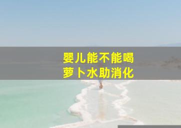 婴儿能不能喝萝卜水助消化