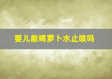 婴儿能喝萝卜水止咳吗