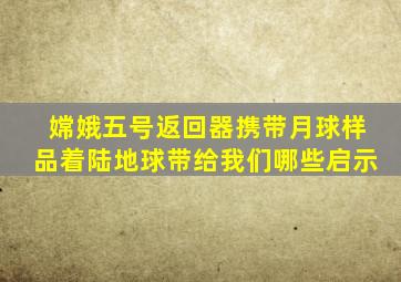 嫦娥五号返回器携带月球样品着陆地球带给我们哪些启示