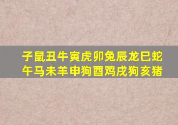 子鼠丑牛寅虎卯兔辰龙巳蛇午马未羊申狗酉鸡戌狗亥猪