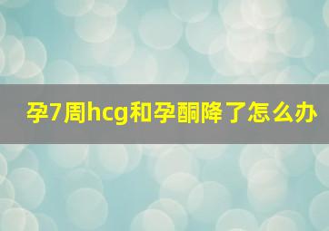 孕7周hcg和孕酮降了怎么办