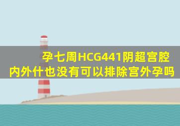 孕七周HCG441阴超宫腔内外什也没有可以排除宫外孕吗