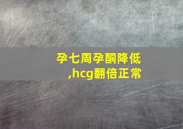 孕七周孕酮降低,hcg翻倍正常