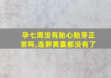 孕七周没有胎心胎芽正常吗,连卵黄囊都没有了