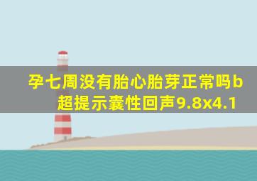 孕七周没有胎心胎芽正常吗b超提示囊性回声9.8x4.1