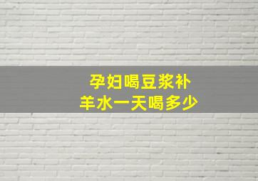 孕妇喝豆浆补羊水一天喝多少