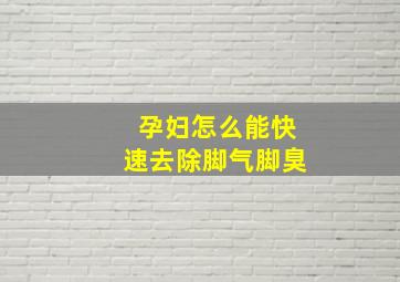 孕妇怎么能快速去除脚气脚臭