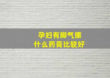 孕妇有脚气擦什么药膏比较好