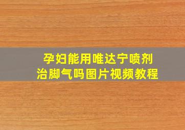 孕妇能用唯达宁喷剂治脚气吗图片视频教程