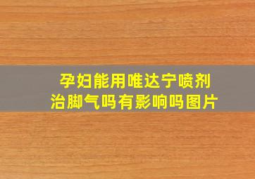 孕妇能用唯达宁喷剂治脚气吗有影响吗图片