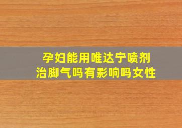 孕妇能用唯达宁喷剂治脚气吗有影响吗女性