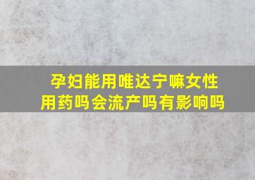 孕妇能用唯达宁嘛女性用药吗会流产吗有影响吗