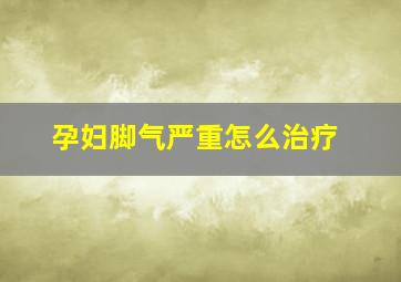 孕妇脚气严重怎么治疗