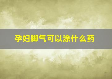 孕妇脚气可以涂什么药