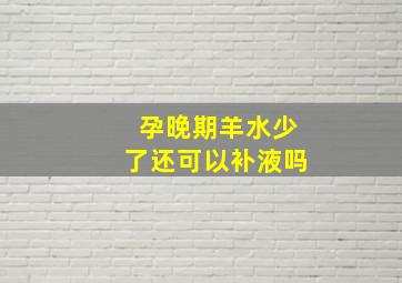 孕晚期羊水少了还可以补液吗