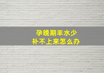 孕晚期羊水少补不上来怎么办