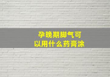 孕晚期脚气可以用什么药膏涂