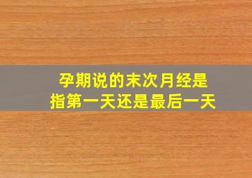 孕期说的末次月经是指第一天还是最后一天