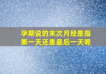 孕期说的末次月经是指第一天还是最后一天呢