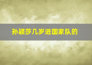 孙颖莎几岁进国家队的