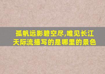 孤帆远影碧空尽,唯见长江天际流描写的是哪里的景色