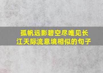 孤帆远影碧空尽唯见长江天际流意境相似的句子