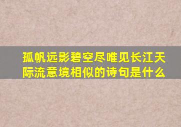 孤帆远影碧空尽唯见长江天际流意境相似的诗句是什么