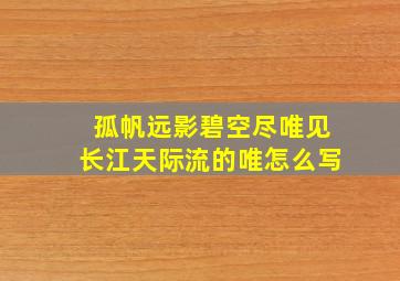 孤帆远影碧空尽唯见长江天际流的唯怎么写