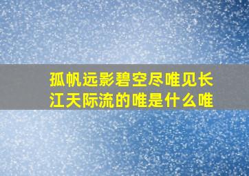 孤帆远影碧空尽唯见长江天际流的唯是什么唯