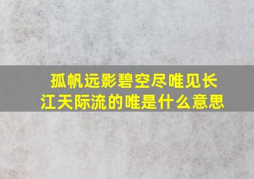 孤帆远影碧空尽唯见长江天际流的唯是什么意思