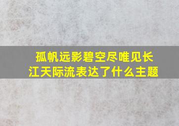 孤帆远影碧空尽唯见长江天际流表达了什么主题