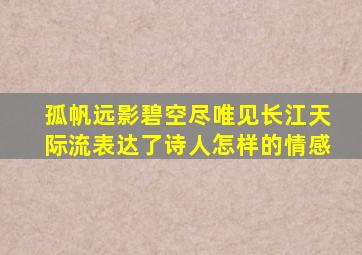 孤帆远影碧空尽唯见长江天际流表达了诗人怎样的情感