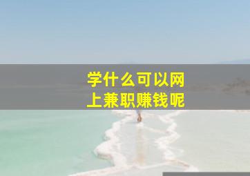 学什么可以网上兼职赚钱呢