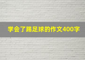 学会了踢足球的作文400字