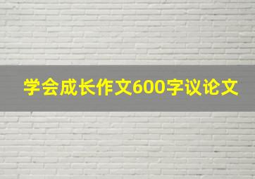 学会成长作文600字议论文