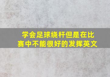 学会足球绕杆但是在比赛中不能很好的发挥英文