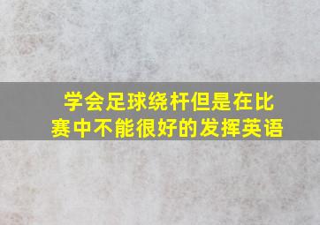 学会足球绕杆但是在比赛中不能很好的发挥英语