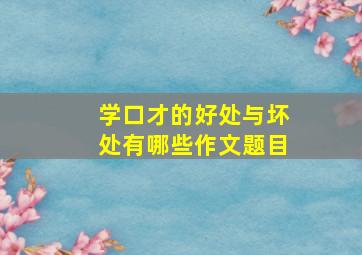 学口才的好处与坏处有哪些作文题目