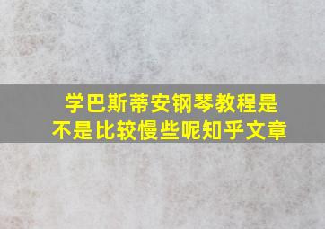 学巴斯蒂安钢琴教程是不是比较慢些呢知乎文章